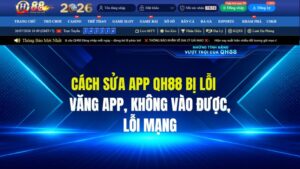 Cách Sửa App QH88 Bị Lỗi: Văng App, Không Vào Được, Lỗi Mạng